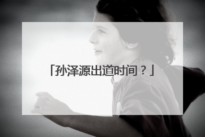 孙泽源出道时间?