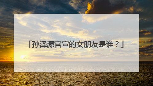 孙泽源官宣的女朋友是谁?