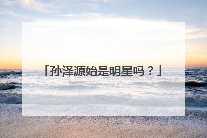 孙泽源始是明星吗?