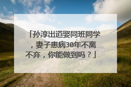 孙淳出道娶同班同学，妻子患病30年不离不弃，你能做到吗？