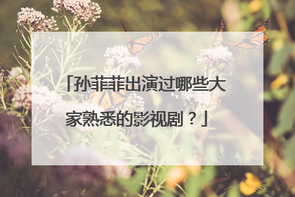 孙菲菲出演过哪些大家熟悉的影视剧?