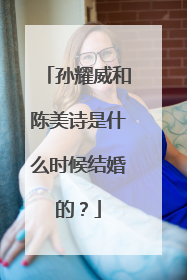 孙耀威和陈美诗是什么时候结婚的？