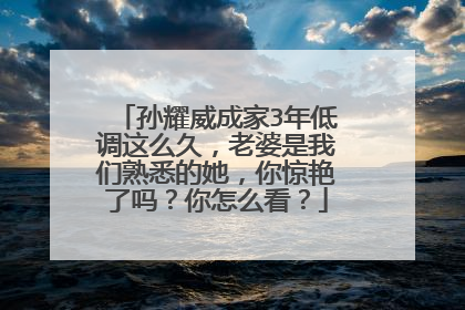 孙耀威成家3年低调这么久，老婆是我们熟悉的她，你惊艳了吗？你怎么看？