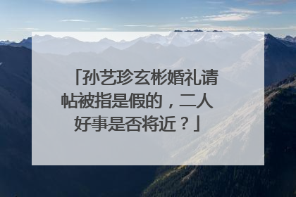 孙艺珍玄彬婚礼请帖被指是假的，二人好事是否将近？
