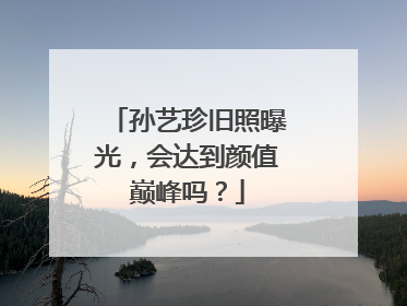 孙艺珍旧照曝光，会达到颜值巅峰吗？