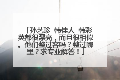 孙艺珍 韩佳人 韩彩英都很漂亮,而且很相似。他们整过容吗?整过哪里?求专业解答!