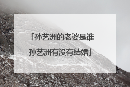 孙艺洲的老婆是谁 孙艺洲有没有结婚