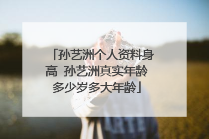 孙艺洲个人资料身高 孙艺洲真实年龄多少岁多大年龄