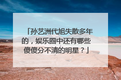 孙艺洲代旭失散多年的，娱乐圈中还有哪些傻傻分不清的明星？