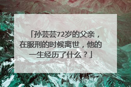 孙芸芸72岁的父亲，在服刑的时候离世，他的一生经历了什么？