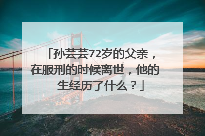 孙芸芸72岁的父亲,在服刑的时候离世,他的一生经历了什么?