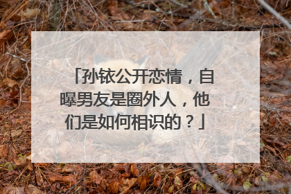 孙铱公开恋情，自曝男友是圈外人，他们是如何相识的？