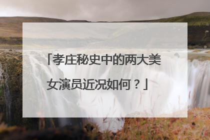 孝庄秘史中的两大美女演员近况如何?