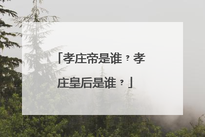 孝庄帝是谁﹖孝庄皇后是谁﹖