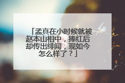 孟真在小时候就被赵本山相中，捧红后却传出绯闻，现如今怎么样了？