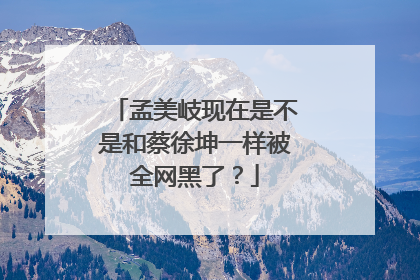 孟美岐现在是不是和蔡徐坤一样被全网黑了？