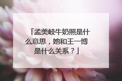 孟美岐牛奶照是什么意思，她和王一博是什么关系？