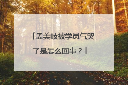 孟美岐被学员气哭了是怎么回事?