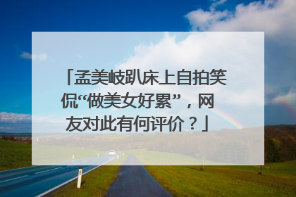 孟美岐趴床上自拍笑侃“做美女好累”,网友对此有何评价?