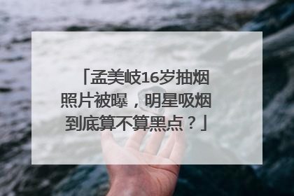 孟美岐16岁抽烟照片被曝，明星吸烟到底算不算黑点？