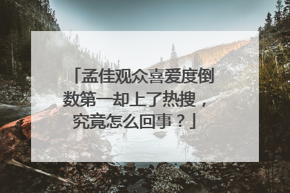 孟佳观众喜爱度倒数第一却上了热搜，究竟怎么回事？