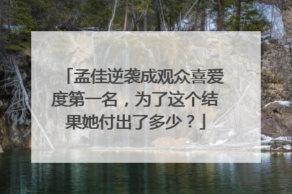 孟佳逆袭成观众喜爱度第一名，为了这个结果她付出了多少？