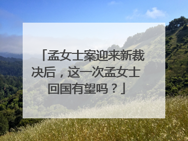 孟女士案迎来新裁决后,这一次孟女士回国有望吗?