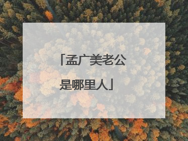 孟广美老公是哪里人