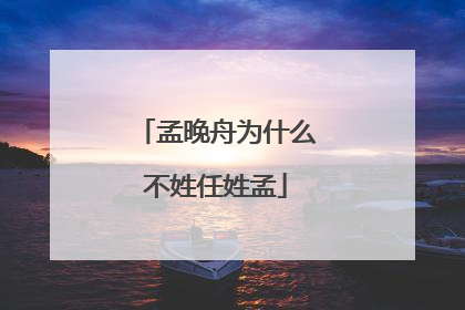 孟晚舟为什么不姓任姓孟