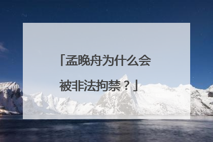 孟晚舟为什么会被非法拘禁?