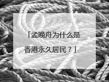 孟晚舟为什么是香港永久居民?