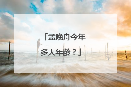 孟晚舟今年多大年龄？