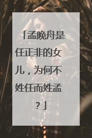 孟晚舟是任正非的女儿,为何不姓任而姓孟?