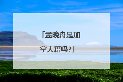 孟晚舟是加拿大籍吗?