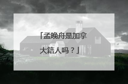 孟晚舟是加拿大籍人吗?