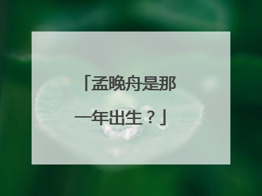 孟晚舟是那一年出生?