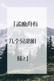 孟晚舟有几个兄弟姐妹?