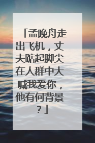 孟晚舟走出飞机，丈夫踮起脚尖在人群中大喊我爱你，他有何背景？