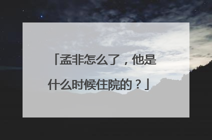 孟非怎么了，他是什么时候住院的？