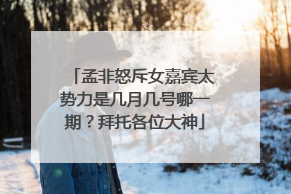 孟非怒斥女嘉宾太势力是几月几号哪一期?拜托各位大神
