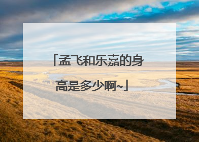 孟飞和乐嘉的身高是多少啊~