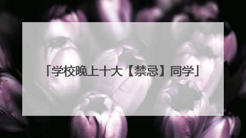 学校晚上十大【禁忌】同学