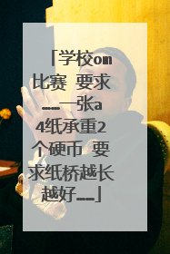 学校om比赛 要求……一张a4纸承重2个硬币 要求纸桥越长越好……