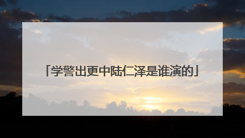 学警出更中陆仁泽是谁演的