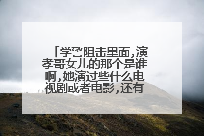 学警阻击里面,演孝哥女儿的那个是谁啊,她演过些什么电视剧或者电影,还有她的个人资料,知道的请告诉我好吗?