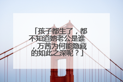 孩子都生了,都不知道她老公是谁,万茜为何能隐藏的如此之深呢?