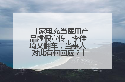 家电充当医用产品虚假宣传,李佳琦又翻车,当事人对此有何回应?