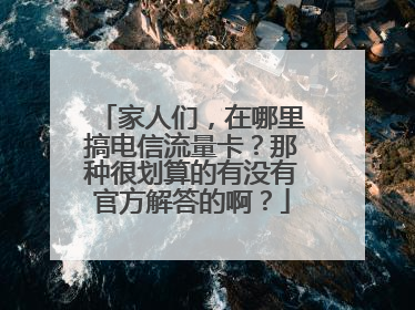 家人们,在哪里搞电信流量卡?那种很划算的有没有官方解答的啊?