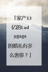 家产13亿的Ladygaga的婚礼有多么奢侈?
