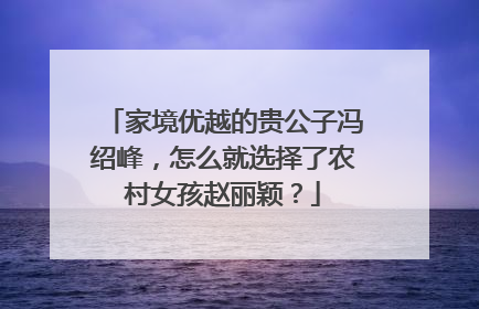 家境优越的贵公子冯绍峰，怎么就选择了农村女孩赵丽颖？